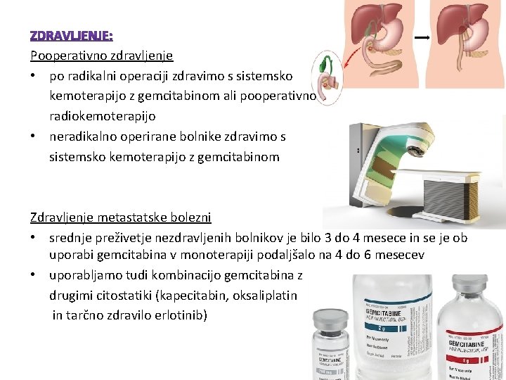 Pooperativno zdravljenje • po radikalni operaciji zdravimo s sistemsko kemoterapijo z gemcitabinom ali pooperativno Pooperativno zdravljenje • po radikalni operaciji zdravimo s sistemsko kemoterapijo z gemcitabinom ali pooperativno