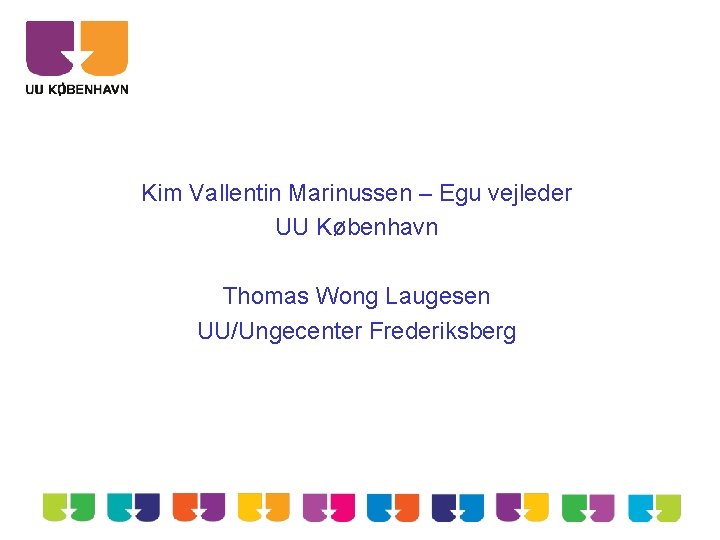 Kim Vallentin Marinussen – Egu vejleder UU København Thomas Wong Laugesen UU/Ungecenter Frederiksberg 