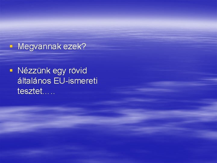 § Megvannak ezek? § Nézzünk egy rövid általános EU-ismereti tesztet…. . 