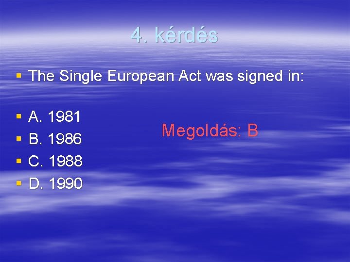 4. kérdés § The Single European Act was signed in: § § A. 1981