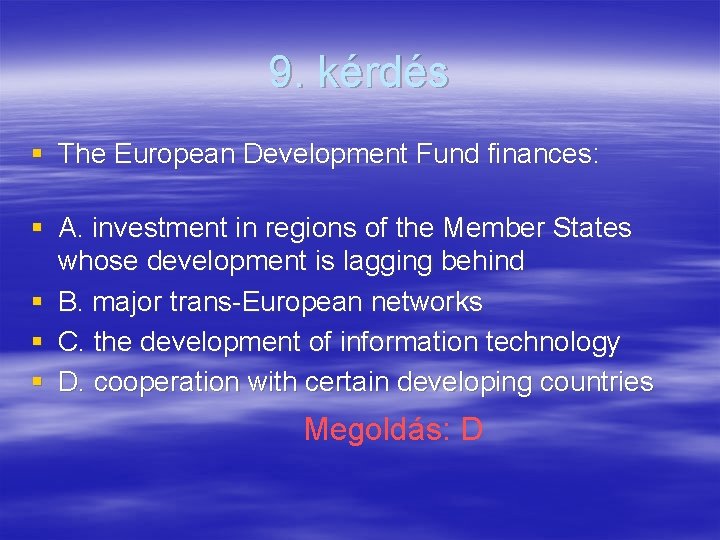 9. kérdés § The European Development Fund finances: § A. investment in regions of