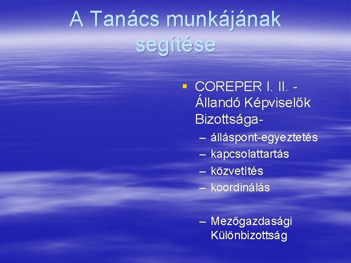 A Tanács munkájának segítése § COREPER I. II. Állandó Képviselők Bizottsága– – álláspont-egyeztetés kapcsolattartás