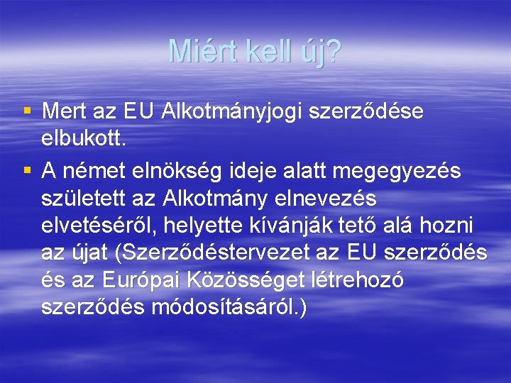 Miért kell új? § Mert az EU Alkotmányjogi szerződése elbukott. § A német elnökség