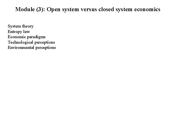 Module (3): Open system versus closed system economics System theory Entropy law Economic paradigms Module (3): Open system versus closed system economics System theory Entropy law Economic paradigms
