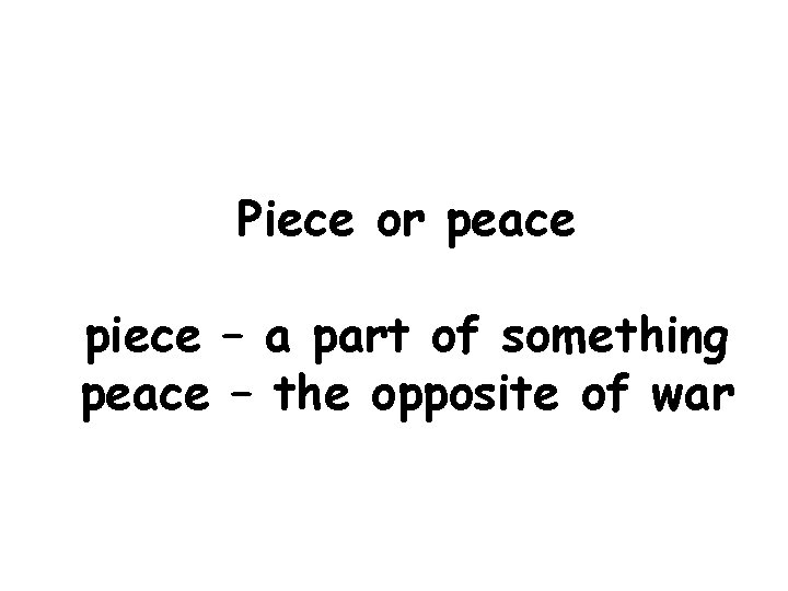 Piece or peace piece – a part of something peace – the opposite of