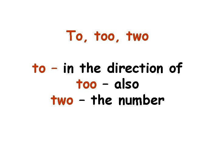 To, too, two to – in the direction of too – also two –