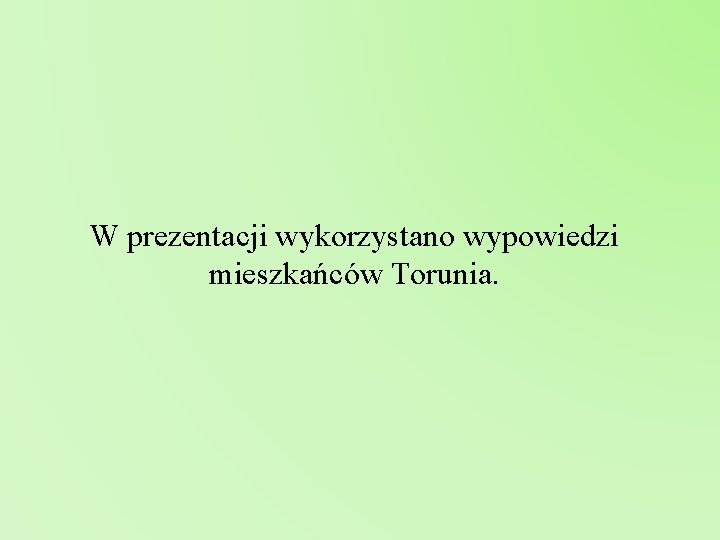 W prezentacji wykorzystano wypowiedzi mieszkańców Torunia. 