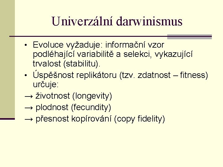 Univerzální darwinismus • Evoluce vyžaduje: informační vzor podléhající variabilitě a selekci, vykazující trvalost (stabilitu).