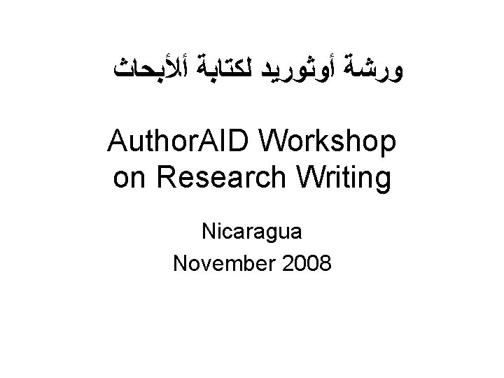  ﻭﺭﺷﺔ ﺃﻮﺛﻮﺭﻳﺪ ﻟﻜﺘﺎﺑﺔ ﺃﻸﺒﺤﺎﺙ Author. AID Workshop on Research Writing Nicaragua November 2008