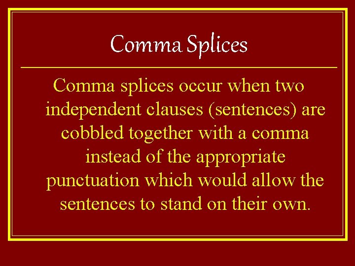 Comma Splices Comma splices occur when two independent clauses (sentences) are cobbled together with