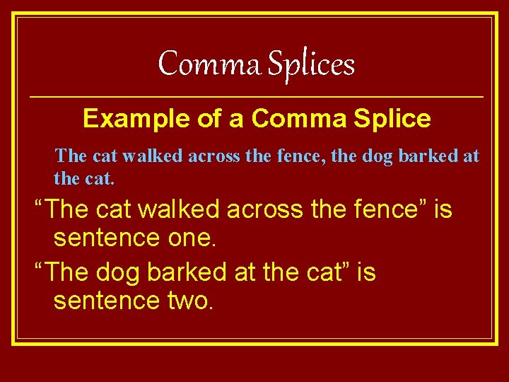Comma Splices Example of a Comma Splice The cat walked across the fence, the