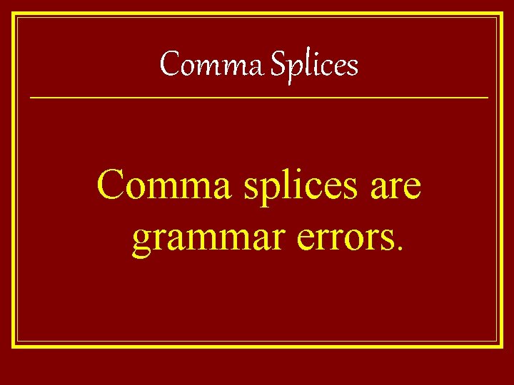 Comma Splices Comma splices are grammar errors. 