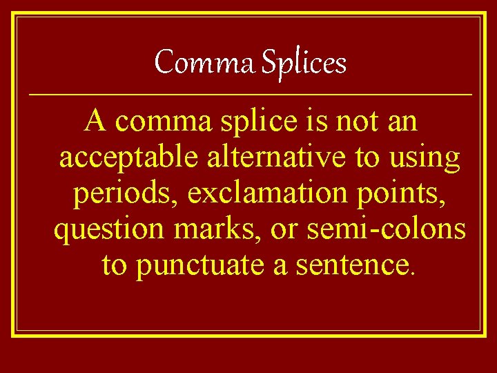 Comma Splices A comma splice is not an acceptable alternative to using periods, exclamation