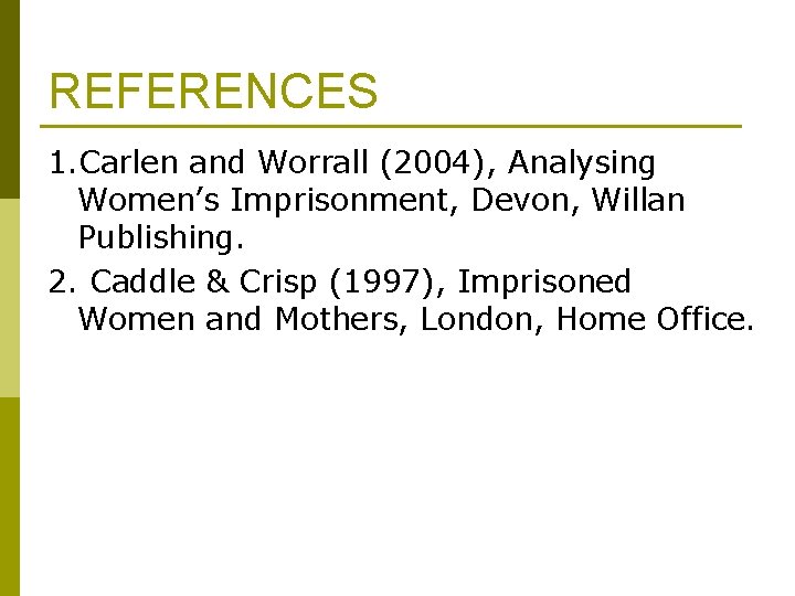 REFERENCES 1. Carlen and Worrall (2004), Analysing Women’s Imprisonment, Devon, Willan Publishing. 2. Caddle