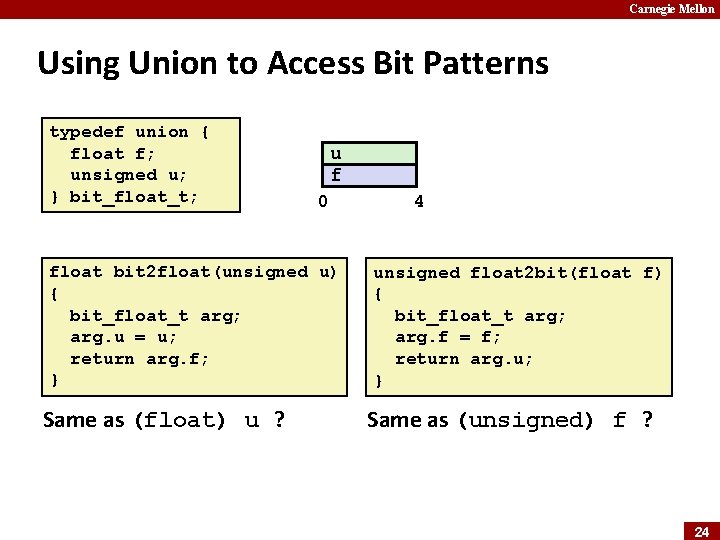 Carnegie Mellon Using Union to Access Bit Patterns typedef union { float f; unsigned