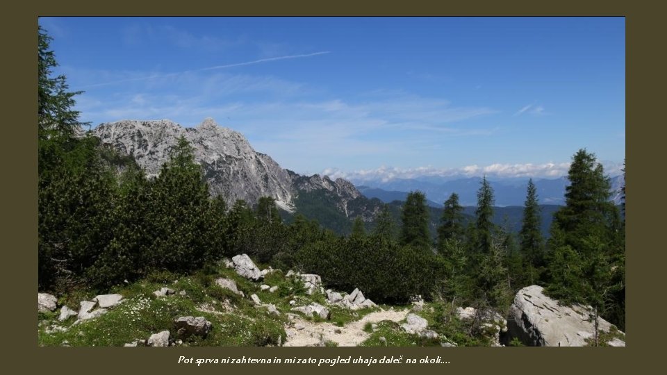 Pot sprva ni zahtevna in mi zato pogled uhaja daleč na okoli…. 