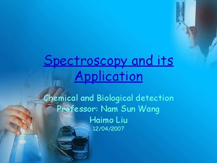 Spectroscopy and its Application Chemical and Biological detection Professor: Nam Sun Wang Haimo Liu