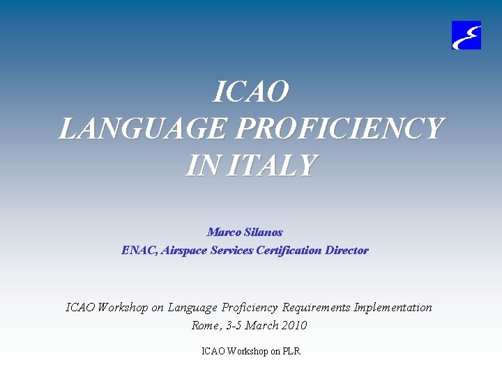 ICAO LANGUAGE PROFICIENCY IN ITALY Marco Silanos ENAC, Airspace Services Certification Director ICAO Workshop