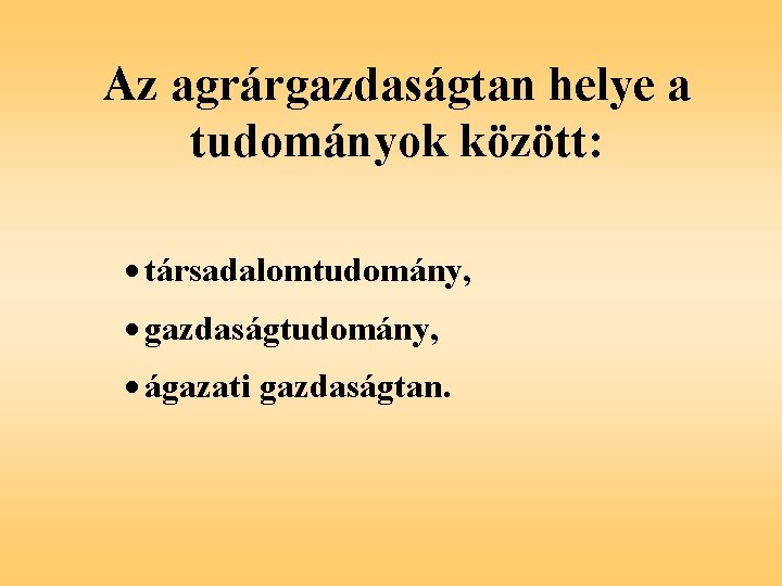 Az agrárgazdaságtan helye a tudományok között: · társadalomtudomány, · gazdaságtudomány, · ágazati gazdaságtan. 