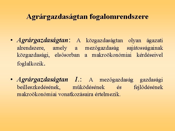 Agrárgazdaságtan fogalomrendszere • Agrárgazdaságtan: A közgazdaságtan olyan ágazati alrendszere, amely a mezőgazdaság sajátosságainak közgazdasági,