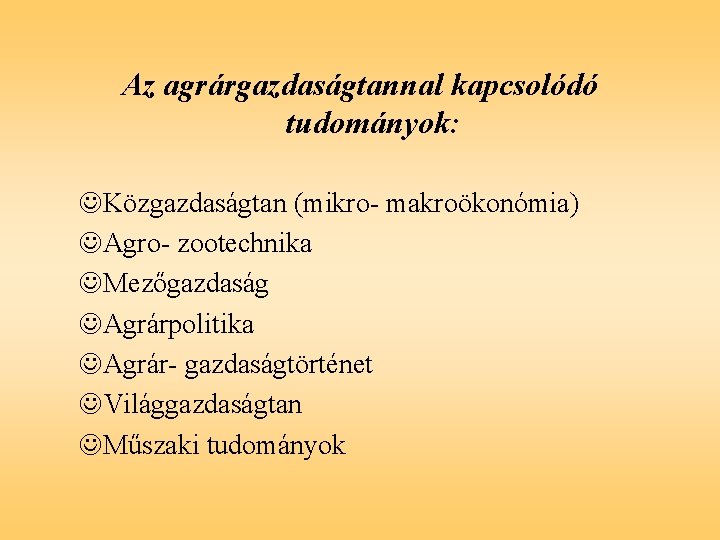 Az agrárgazdaságtannal kapcsolódó tudományok: JKözgazdaságtan (mikro- makroökonómia) JAgro- zootechnika JMezőgazdaság JAgrárpolitika JAgrár- gazdaságtörténet JVilággazdaságtan