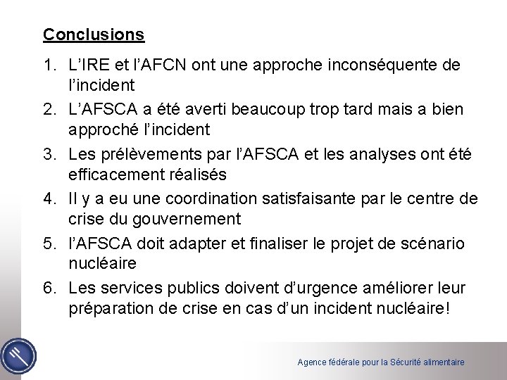 Conclusions 1. L’IRE et l’AFCN ont une approche inconséquente de l’incident 2. L’AFSCA a