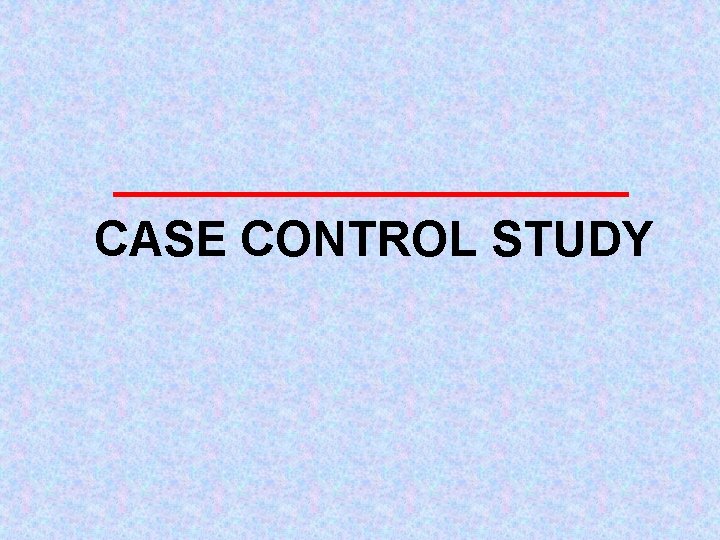 CASE CONTROL STUDY 