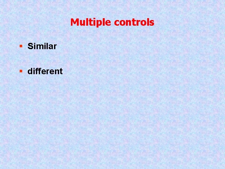 Multiple controls § Similar § different 