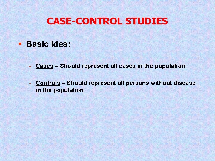 CASE-CONTROL STUDIES § Basic Idea: - Cases – Should represent all cases in the