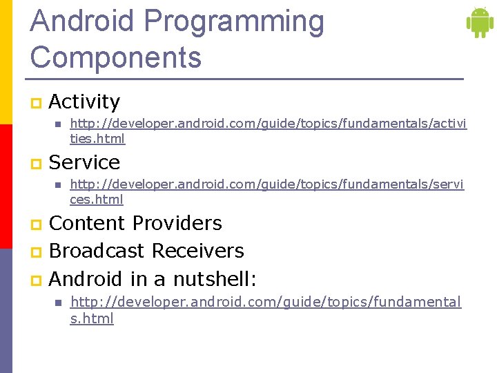 Android Programming Components p Activity n p http: //developer. android. com/guide/topics/fundamentals/activi ties. html Service