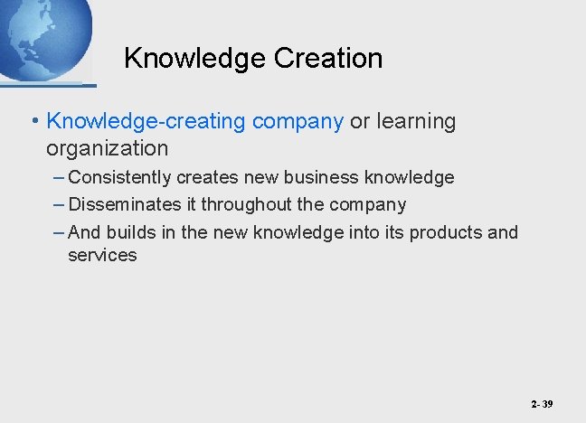 Knowledge Creation • Knowledge-creating company or learning organization – Consistently creates new business knowledge