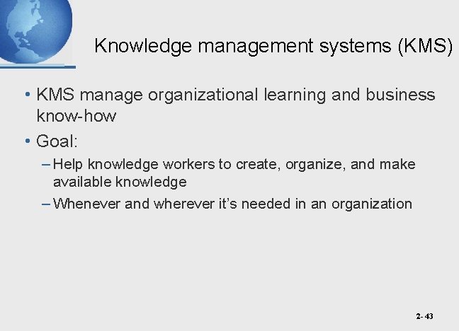 Knowledge management systems (KMS) • KMS manage organizational learning and business know-how • Goal: