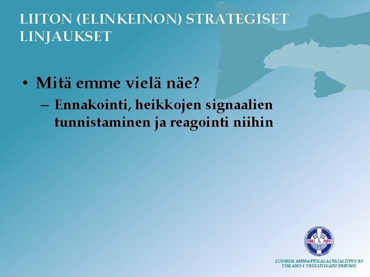 LIITON (ELINKEINON) STRATEGISET LINJAUKSET • Mitä emme vielä näe? – Ennakointi, heikkojen signaalien tunnistaminen