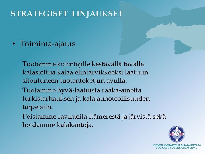 STRATEGISET LINJAUKSET • Toiminta-ajatus Tuotamme kuluttajille kestävällä tavalla kalastettua kalaa elintarvikkeeksi laatuun sitoutuneen tuotantoketjun