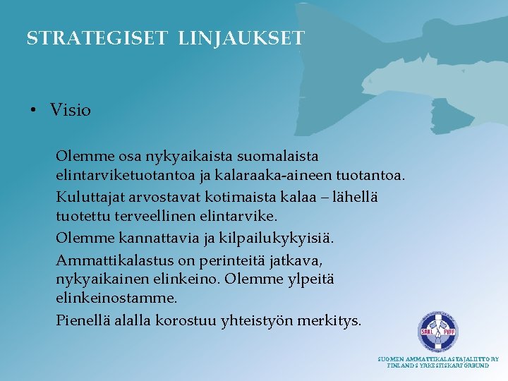 STRATEGISET LINJAUKSET • Visio Olemme osa nykyaikaista suomalaista elintarviketuotantoa ja kalaraaka-aineen tuotantoa. Kuluttajat arvostavat