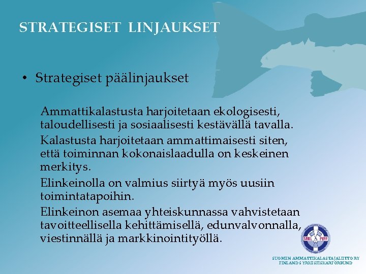 STRATEGISET LINJAUKSET • Strategiset päälinjaukset Ammattikalastusta harjoitetaan ekologisesti, taloudellisesti ja sosiaalisesti kestävällä tavalla. Kalastusta