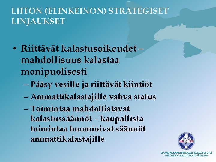 LIITON (ELINKEINON) STRATEGISET LINJAUKSET • Riittävät kalastusoikeudet – mahdollisuus kalastaa monipuolisesti – Pääsy vesille