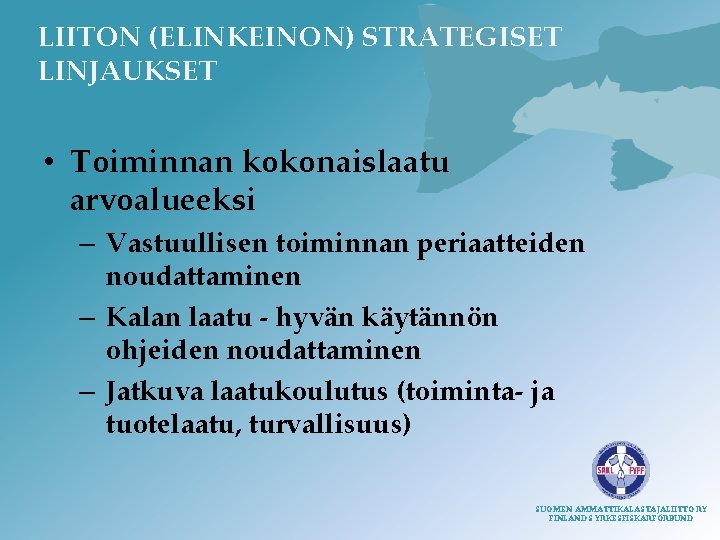 LIITON (ELINKEINON) STRATEGISET LINJAUKSET • Toiminnan kokonaislaatu arvoalueeksi – Vastuullisen toiminnan periaatteiden noudattaminen –