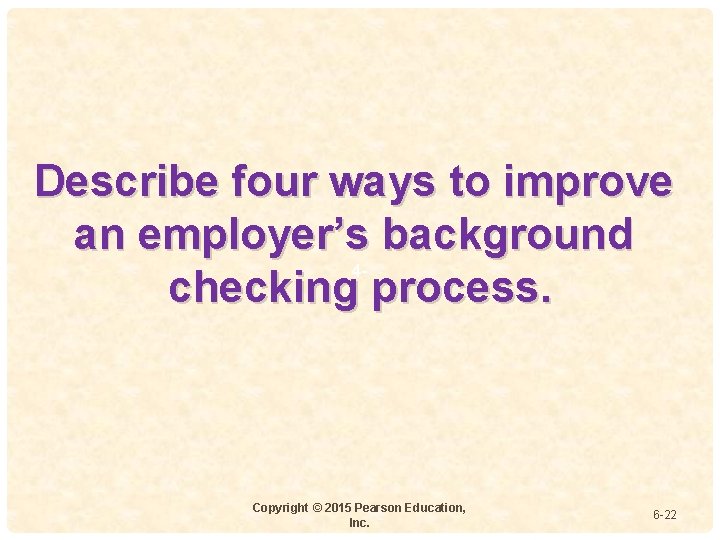 Describe four ways to improve an employer’s background 4 checking process. Copyright © 2015