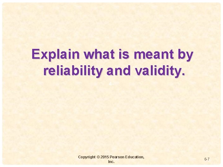 Explain what is meant by reliability and validity. 4 - Copyright © 2015 Pearson