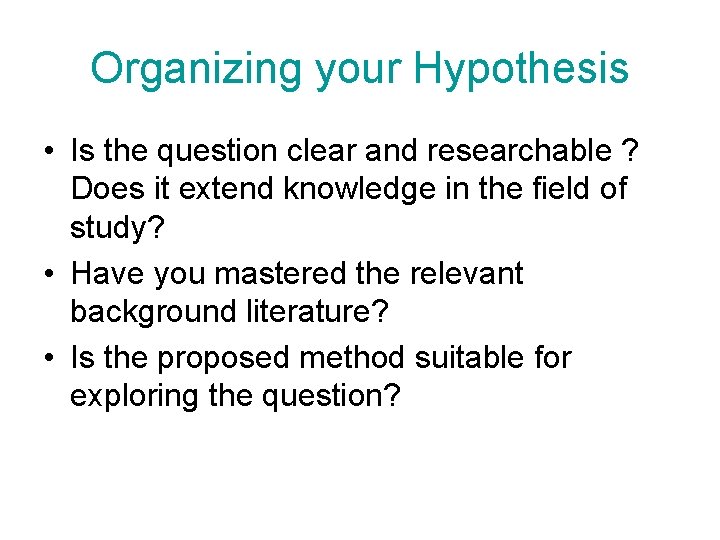 Organizing your Hypothesis • Is the question clear and researchable ? Does it extend
