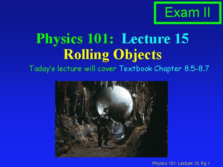 Exam II Physics 101: Lecture 15 Rolling Objects Today’s lecture will cover Textbook Chapter