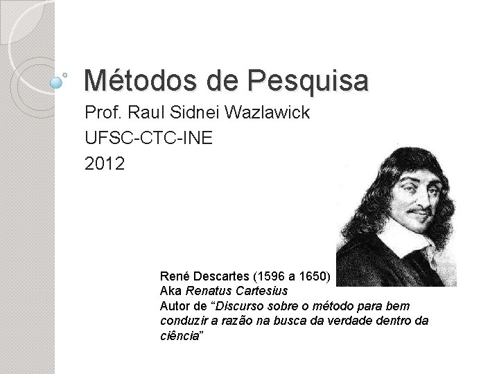 Métodos de Pesquisa Prof. Raul Sidnei Wazlawick UFSC-CTC-INE 2012 René Descartes (1596 a 1650)