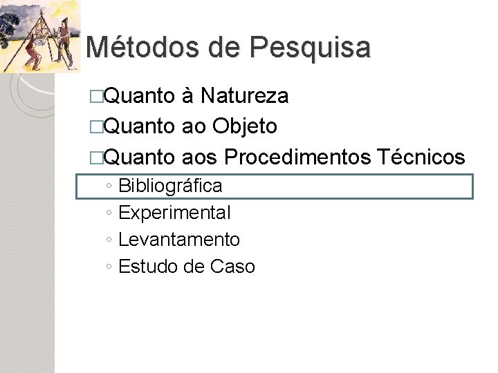 Métodos de Pesquisa �Quanto à Natureza �Quanto ao Objeto �Quanto aos Procedimentos Técnicos ◦