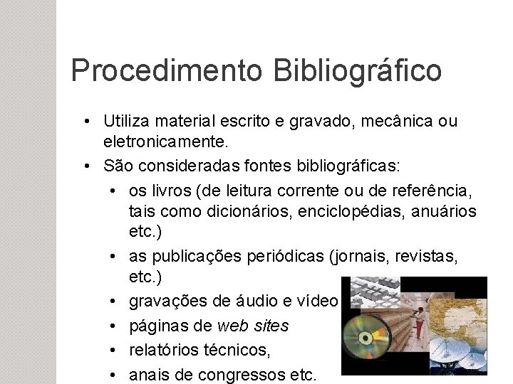 Procedimento Bibliográfico • Utiliza material escrito e gravado, mecânica ou eletronicamente. • São consideradas