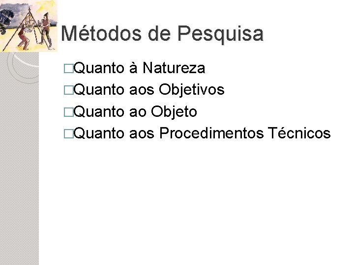 Métodos de Pesquisa �Quanto à Natureza �Quanto aos Objetivos �Quanto ao Objeto �Quanto aos