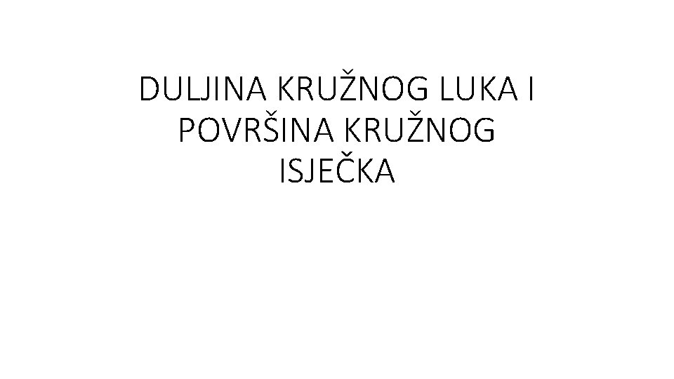 DULJINA KRUŽNOG LUKA I POVRŠINA KRUŽNOG ISJEČKA 