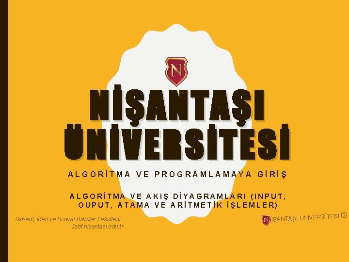 NİŞANTAŞI ÜNİVERSİTESİ ALGORİTMA VE PROGRAMLAMAYA GİRİŞ ALGORİTMA VE AKIŞ DİYAGRAMLARI (INPUT, OUPUT, ATAMA VE