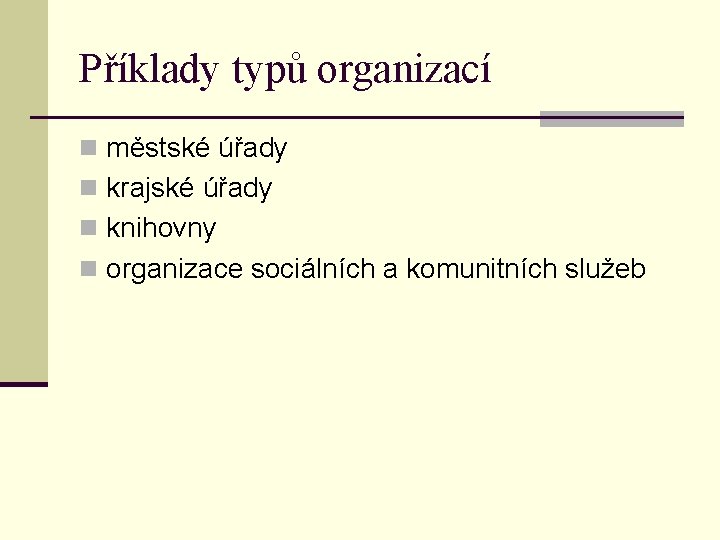 Příklady typů organizací n městské úřady n krajské úřady n knihovny n organizace sociálních