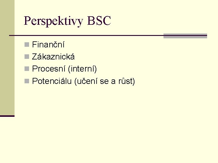 Perspektivy BSC n Finanční n Zákaznická n Procesní (interní) n Potenciálu (učení se a